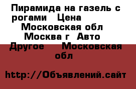 Пирамида на газель с рогами › Цена ­ 12 000 - Московская обл., Москва г. Авто » Другое   . Московская обл.